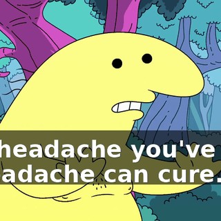 If a headache you've got, a headache can cure.