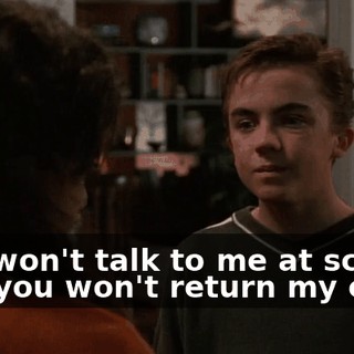 You won't talk to me at school and you won't return my calls.