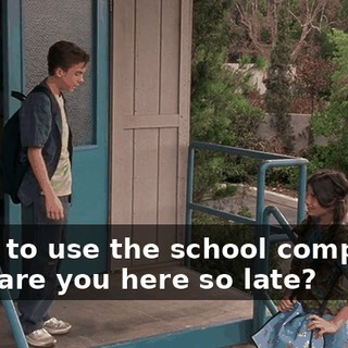 I had to use the school computer. Why are you here so late?