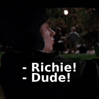 - Richie! - Dude!