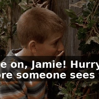 Come on, Jamie! Hurry! Before someone sees you!