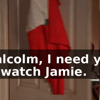 Malcolm, I need you to watch Jamie.