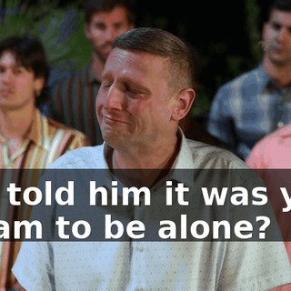 you told him it was your dream to be alone?