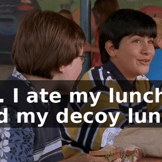 No. I ate my lunch and my decoy lunch.