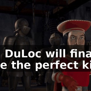 and DuLoc will finally have the perfect king!