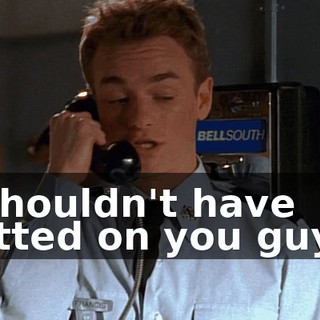 I shouldn't have ratted on you guys.