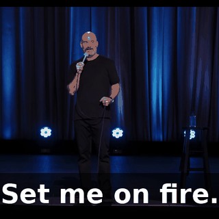 "Set me on fire."