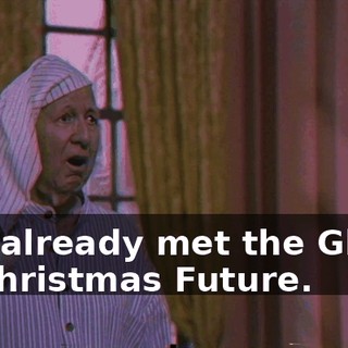 I've already met the Ghost of Christmas Future.