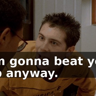 I'm gonna beat you up anyway.