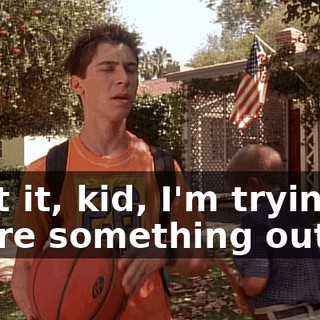 Beat it, kid, I'm trying to figure something out.