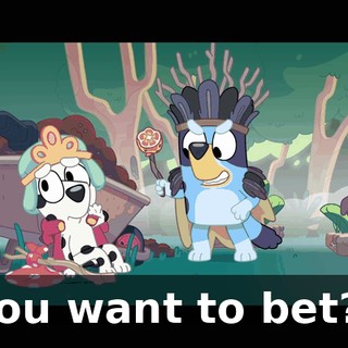 You want to bet?!