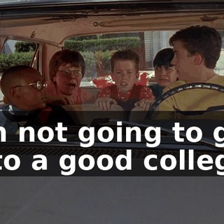 I'm not going to get into a good college.