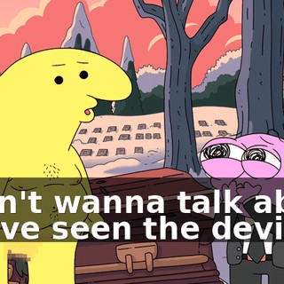 I don't wanna talk about it. I've seen the devil.