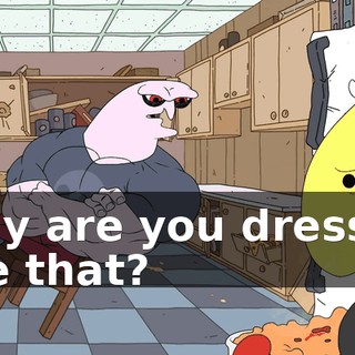 Why are you dressed like that?