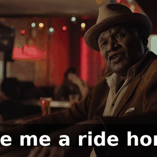 Give me a ride home.