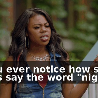 - You ever notice how some folks say the word "nigga,"