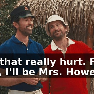 No, that really hurt. Fine, fine, I'll be Mrs. Howell.