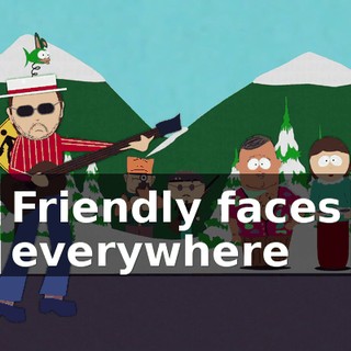 ♪ Friendly faces everywhere ♪