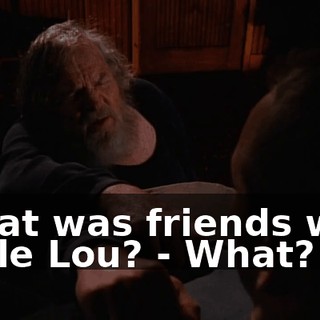 - that was friends with Little Lou? - What?