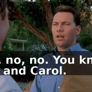 Oh, no, no. You know me and Carol.