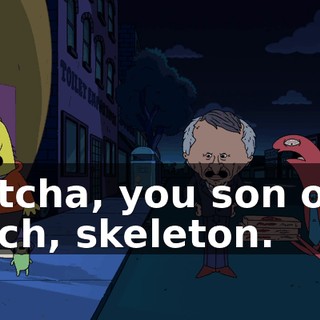 Gotcha, you son of a bitch, skeleton.