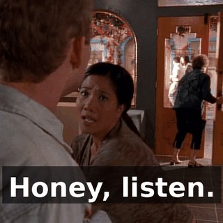 Honey, listen.