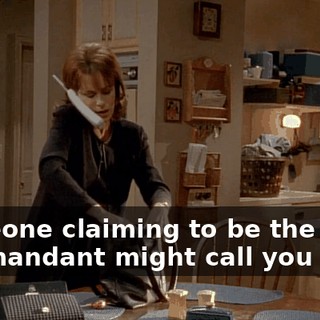 Someone claiming to be the commandant might call you soon.