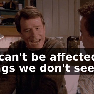 we can't be affected by things we don't see?