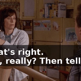 - That's right. - Oh, really? Then tell me,