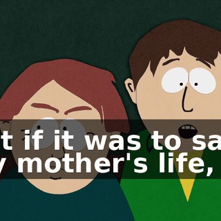 But if it was to save my mother's life,