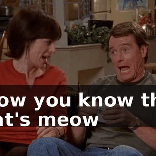 ♪ Now you know the cat's meow ♪