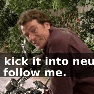 Just kick it into neutral and follow me.