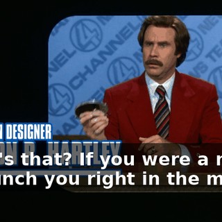 What's that? If you were a man, I'd punch you right in the mouth.