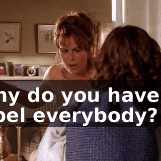 Why do you have to label everybody?