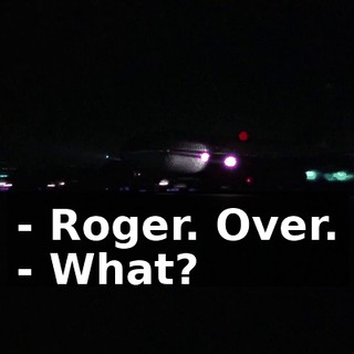 - Roger. Over. - What?