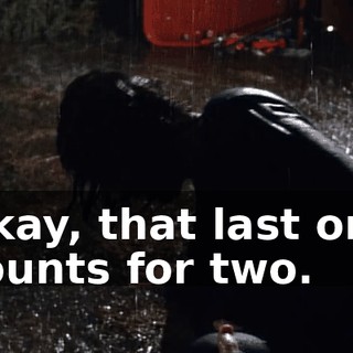 Okay, that last one counts for two.