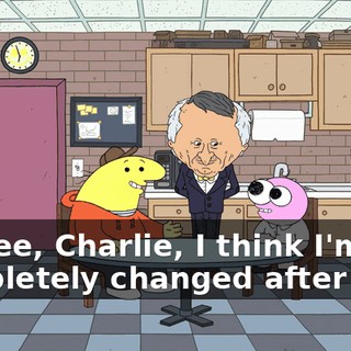 I agree, Charlie, I think I'm completely changed after that,