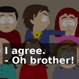 I agree. - Oh brother!