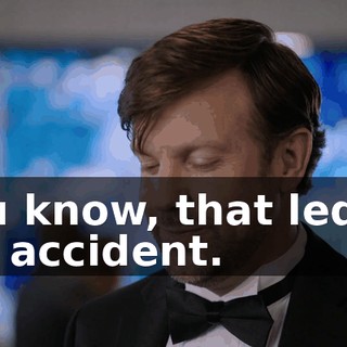You know, that led to my accident.