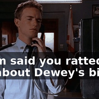 Mom said you ratted on us about Dewey's bike.