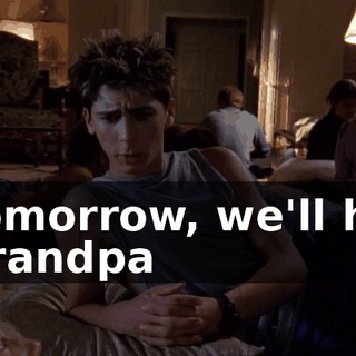 Tomorrow, we'll hit Grandpa
