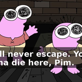 You'll never escape. You're gonna die here, Pim.