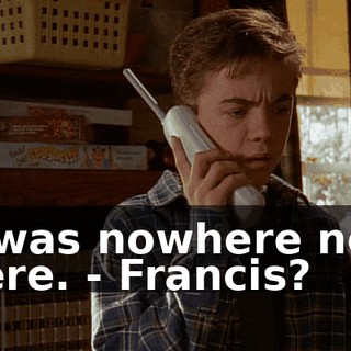 - I was nowhere near there. - Francis?