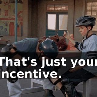 That's just your incentive.