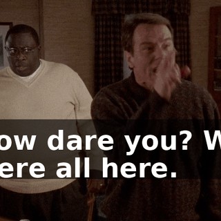 How dare you? We were all here.