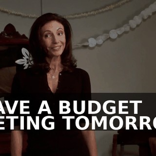 I HAVE A BUDGET MEETING TOMORROW.