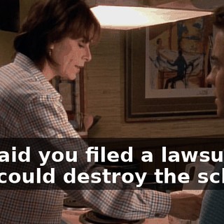 He said you filed a lawsuit so you could destroy the school.