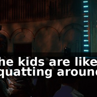 The kids are like squatting around,