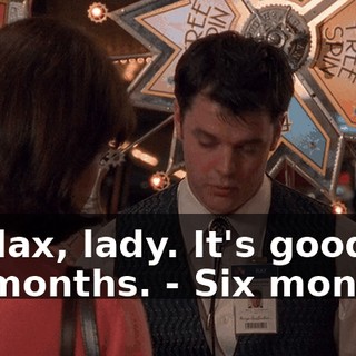 - Relax, lady. It's good for six months. - Six months?