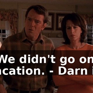 - We didn't go on vacation. - Darn it!